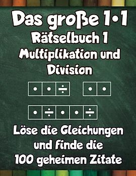 Das große 1x1 - Rätselbuch 1 Multiplikation und Division - Löse die Gleichungen und finde die 100 geheimen Zitate: 100 Seiten intensives Einmaleins Training und Knobelspaß