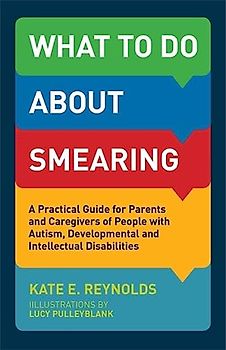 What to Do about Smearing: A Practical Guide for Parents and Caregivers of People with Autism, Developmental and Intellectual Disabilities