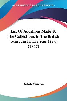List Of Additions Made To The Collections In The British Museum In The Year 1834 (1837)