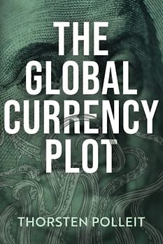 The Global Currency Plot: How the Deep State Will Betray Your Freedom, and How to Prevent It