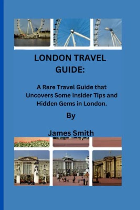 LONDON TRAVEL GUIDE: A Rare Travel Guide that Uncovers Some Insider Tips and Hidden Gems in London.