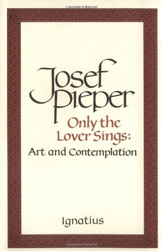 Only the Lover Sings: Art and Contemplation - Pieper, Josef
