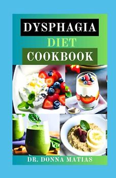 DYSPHAGIA DIET COOKBOOK: Easier Eating Soft Food Guide with Over 120 Recipes for managing Difficulty Chewing and Swallowing |Nutritional Information and Meal Plan Included