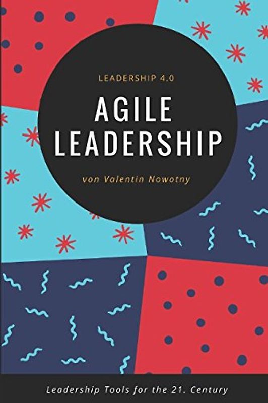 Agile Leadership: Leadership 4.0: Leadership Tools for the 21. Century