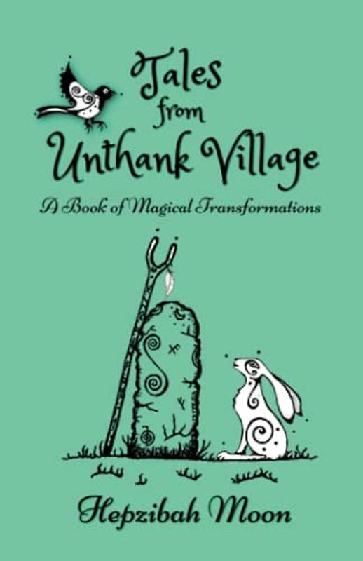 Tales from Unthank Village: A Book of Magical Transformations. Traditionally told whimsical folktales, woven with echo's of Celtic myths, local legends and touches of gothic horror.
