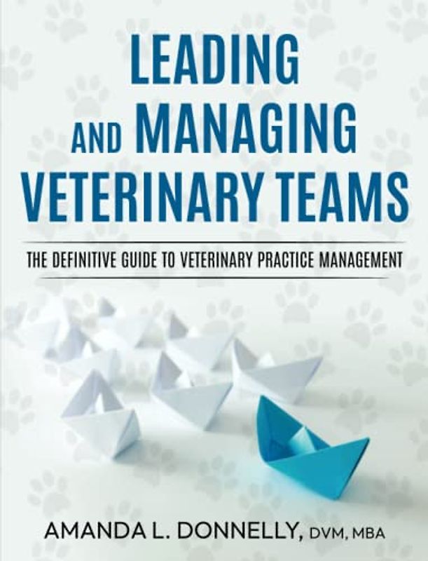 Leading and Managing Veterinary Teams: The Definitive Guide to Veterinary Practice Management