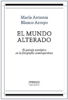 El mundo alterado : el paisaje antrópico en la fotografía contemporánea
