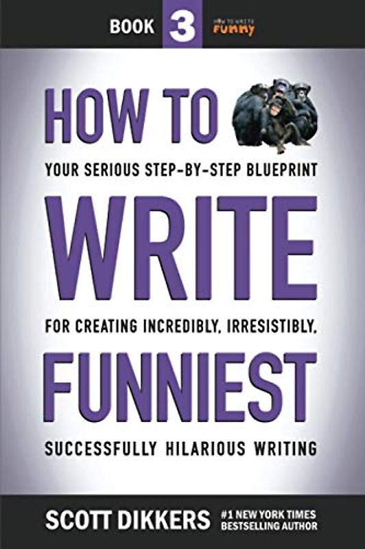 How to Write Funniest: Book Three of Your Serious Step-by-Step Blueprint for Creating Incredibly, Irresistibly, Successfully Hilarious Writing (How to Write Funny, Band 3)