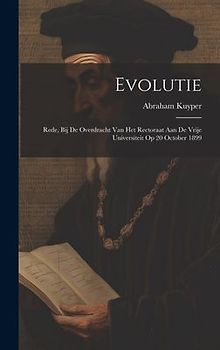 Evolutie: Rede, bij de overdracht van het rectoraat aan de Vrije universiteit op 20 October 1899