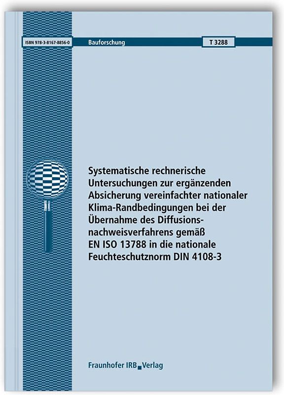 Systematische rechnerische Untersuchungen zur ergänzenden Absicherung vereinfachter nationaler Klima-Randbedingungen bei der Übernahme des Diffusionsnachweisverfahrens gemäß EN ISO 13788 in die nationale Feuchteschutznorm DIN 4108-3