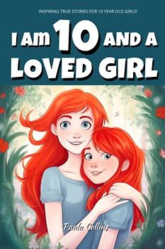 Inspiring True Stories for 10 Year Old Girls: I am 10 and a Loved Girl - A Collection of Inspiring Tales About Family, Friendship, Self-Confidence, and Love [Motivational Books for Children]