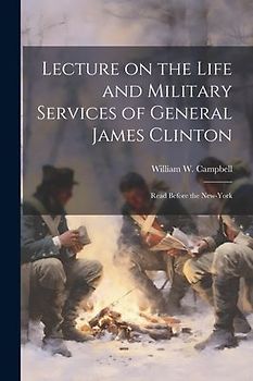 Lecture on the Life and Military Services of General James Clinton: Read Before the New-York