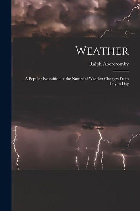 Weather: A Popular Exposition of the Nature of Weather Changes From Day to Day