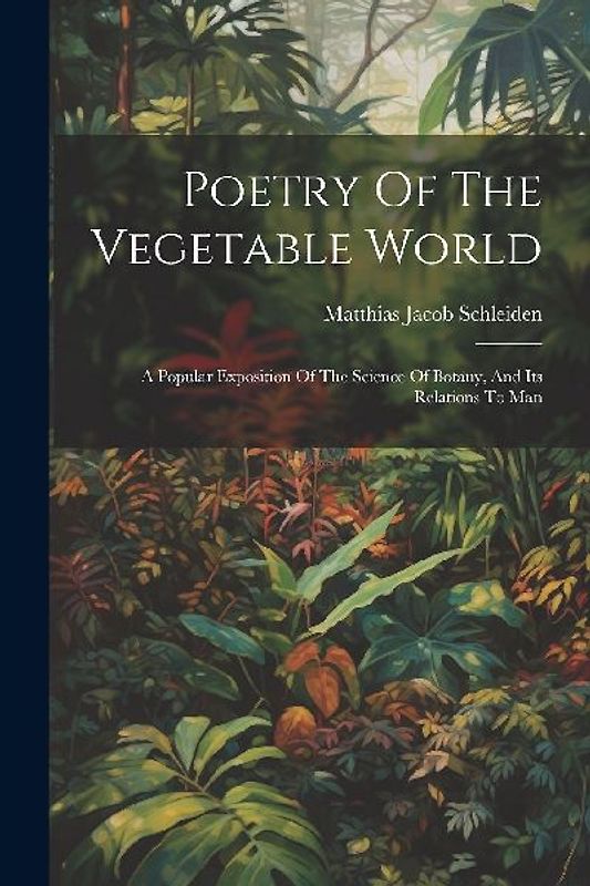 Poetry Of The Vegetable World: A Popular Exposition Of The Science Of Botany, And Its Relations To Man