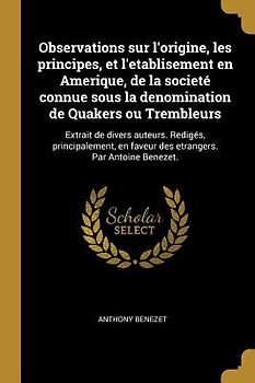 Observations sur l'origine, les principes, et l'etablisement en Amerique, de la societé connue sous la denomination de Quakers ou Trembleurs
