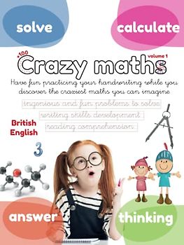 CRAZY MATHS COLLECTION vol. 1: Have fun practicing your handwriting while you discover the craziest maths you can imagine. Reading comprehension, ... 5, 6, 7, 8 and 9 year-olds. (Lola Pirindola)