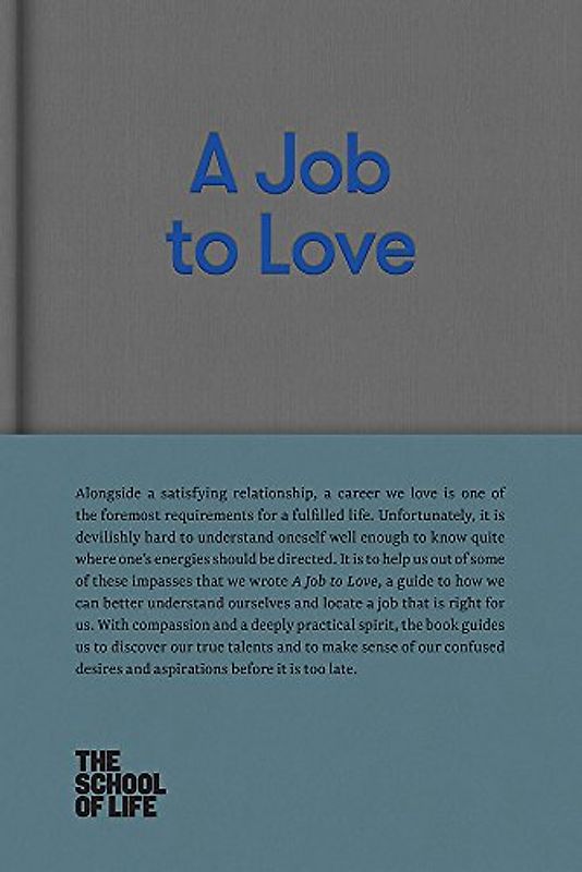 A Job to Love: A Practical Guide to Finding Fulfilling Work by Better Understanding Yourself. (School of Life Library)