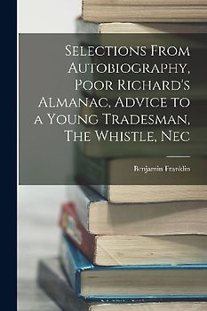 Selections From Autobiography, Poor Richard's Almanac, Advice to a Young Tradesman, The Whistle, Nec