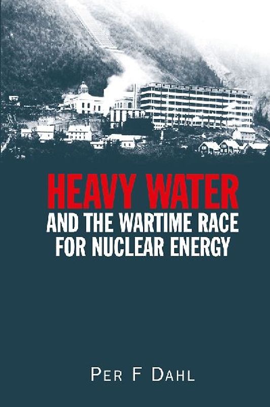 Heavy Water and the Wartime Race for Nuclear Energy - Dahl, Per F.