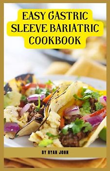 Easy Gastric Sleeve Bariatric Cookbook: Transform Your Health with Delicious and Nutritious Recipes - The Ultimate Guide to Gastric Sleeve Surgery Recovery
