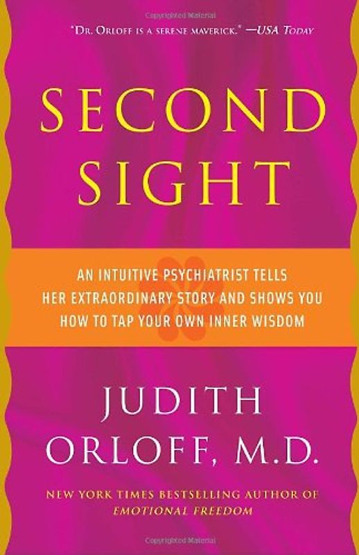 Second Sight: An Intuitive Psychiatrist Tells Her Extraordinary Story and Shows You How To Tap Your Own Inner Wisdom - Orloff, Judith