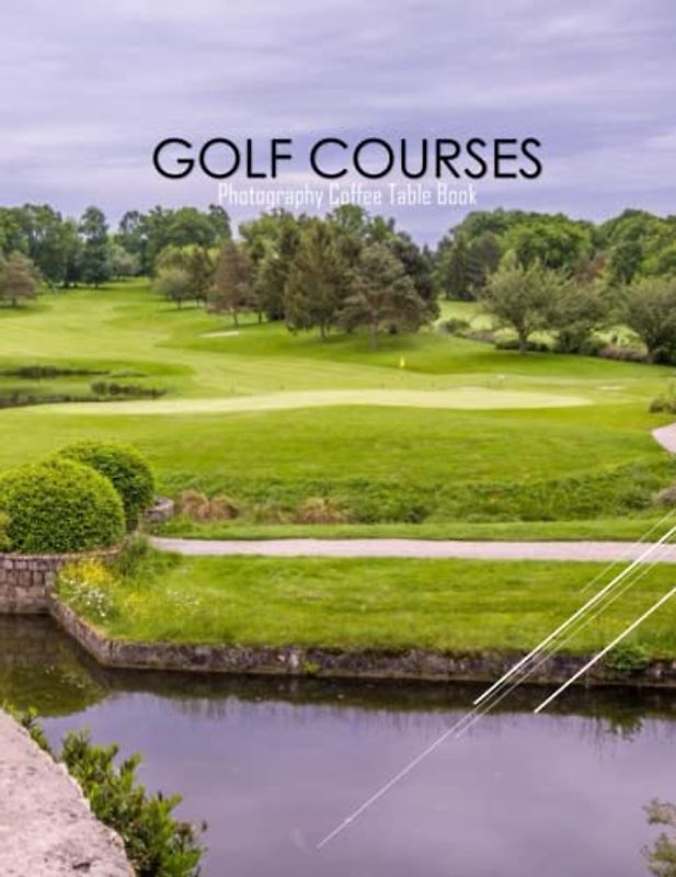 GOLF COURSES Photography Coffee Table Book: Golf Courses Photography Coffee Table Book for All: An Amazing Group Of Pictures For Relaxing & ... Images (8.5"*11") Paperback May 27,2023 .