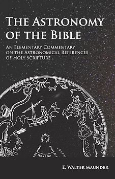 The Astronomy of the Bible - An Elementary Commentary on the Astronomical References of Holy Scripture
