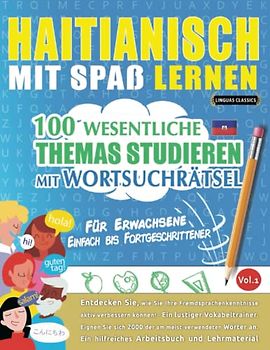 HAITIANISCH MIT SPAß LERNEN - FÜR ERWACHSENE: EINFACH BIS FORTGESCHRITTENER – 100 WESENTLICHE THEMAS STUDIEREN MIT WORTSUCHRÄTSEL - VOL.1: Entdecken ... aktiv verbessern können!