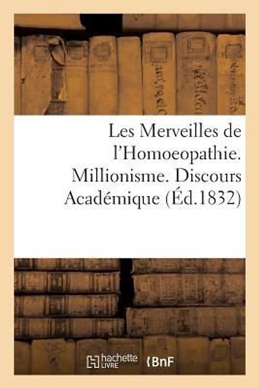 Les Merveilles de l'Homoeopathie. Millionisme. Discours Académique