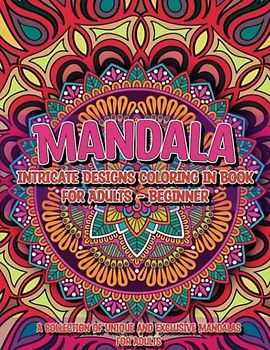 Mandala Intricate Designs Coloring in Book for Adults - Beginner: A Collection of Unique and Exclusive Mandalas for Adults