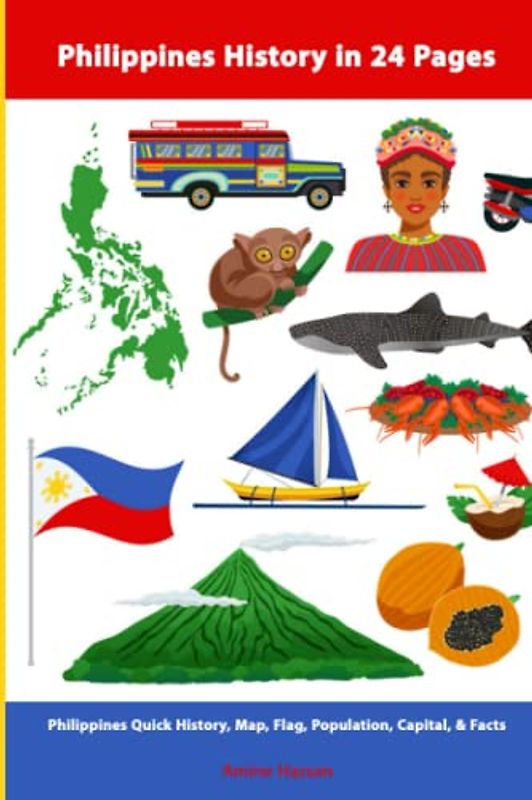 Philippines History in 24 Pages: Philippines Quick History, Map, Flag, Population, Capital, & Facts