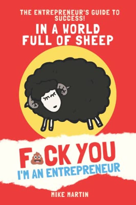 In A World Full of Sheep, Fuck You Im An Entrepreneur: The entrepreneur's guide to success!