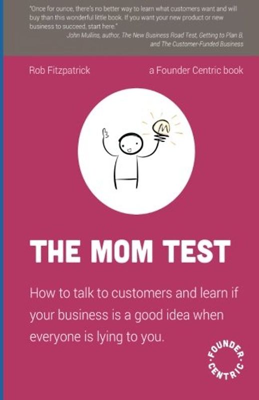 The Mom Test: How to talk to customers & learn if your business is a good idea when everyone is lying to you - Fitzpatrick, Rob