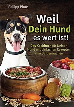 Weil Dein Hund es wert ist! Das Kochbuch für Deinen Hund mit einfachen Rezepten zum Selbermachen