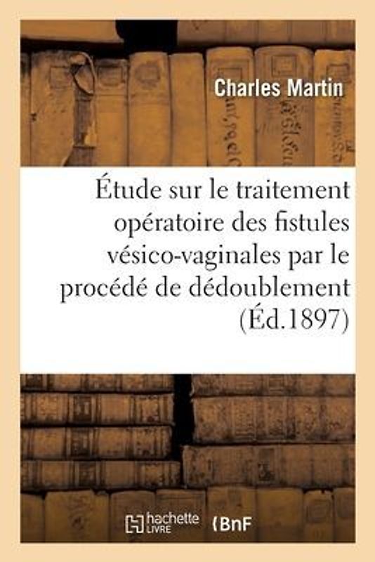 Étude Sur Le Traitement Opératoire Des Fistules Vésico-Vaginales Et Sur Leur Traitement