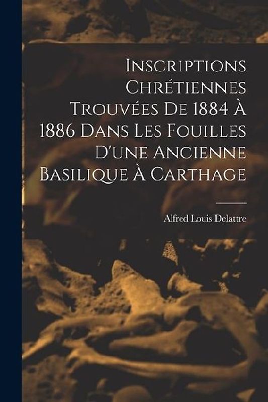 Inscriptions Chrétiennes Trouvées De 1884 À 1886 Dans Les Fouilles D'une Ancienne Basilique À Carthage