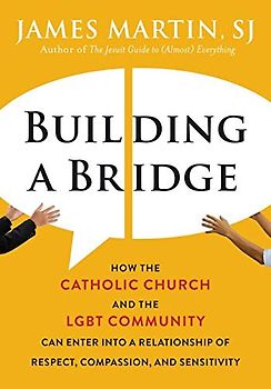 Building a Bridge: How the Catholic Church and the LGBT Community Can Enter into a Relationship of Respect, Compassion, and Sensitivity