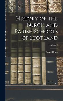 History of the Burgh and Parish Schools of Scotland; Volume 1