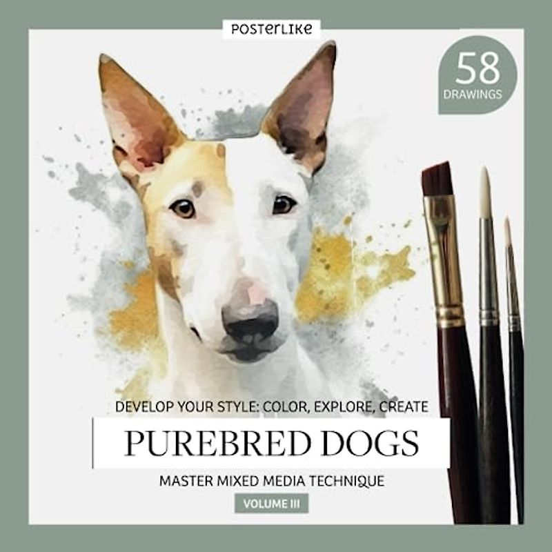 Develop Your Style: Color, Explore, Create. Purebred Dogs. Master Mixed Media Technique. Volume III: Book with 58 creative illustrations of dog breeds ... Mixed Media for Artists of All Ages, Band 9)