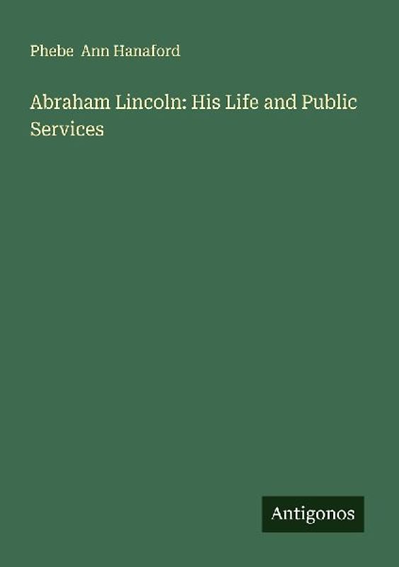 Abraham Lincoln: His Life and Public Services