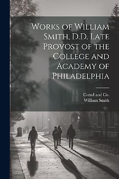 Works of William Smith, D.D. Late Provost of the College and Academy of Philadelphia