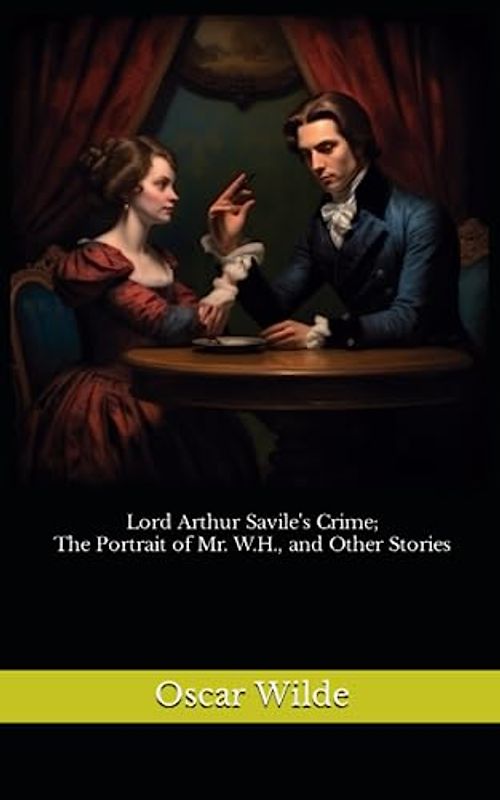 Lord Arthur Savile's Crime; The Portrait of Mr. W.H., and Other Stories: The 1891 Literary Short Stories Classic (Annotated)