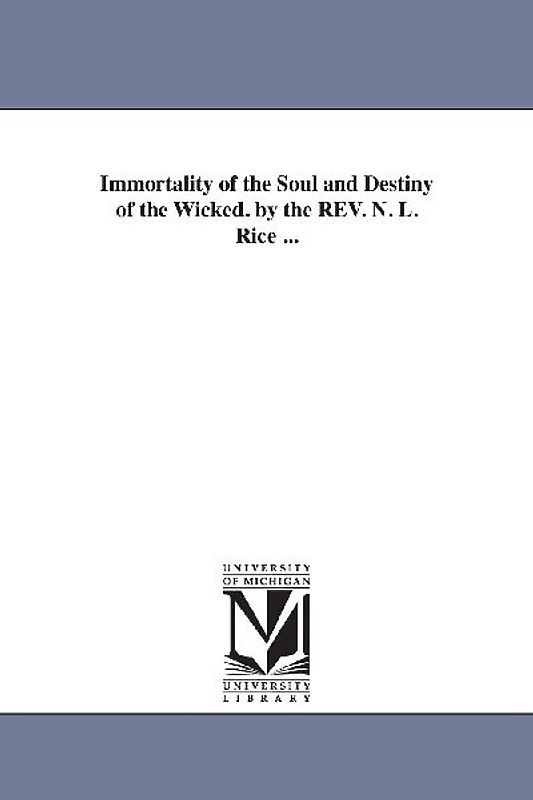 Immortality of the Soul and Destiny of the Wicked. by the REV. N. L. Rice ...