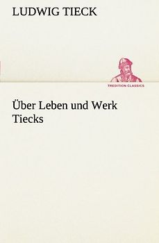 Über Leben und Werk Tiecks (TREDITION CLASSICS)