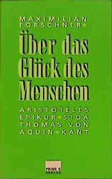 Über das Glück des Menschen. Aristoteles, Epikur, Stoa, Thomas von Aquin, Kant