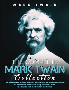 The Complete Mark Twain Collection: The Adventures of Tom Sawyer, Adventures of Huckleberry Finn, A Connecticut Yankee in King Arthur's Court, The Prince and the Pauper, and more