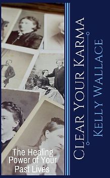 Clear Your Karma - The Healing Power Of Your Past Lives