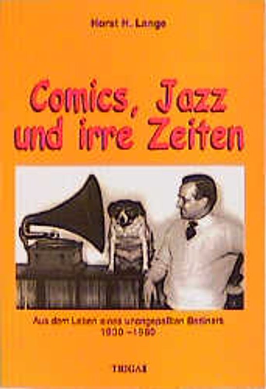 Comics, Jazz und irre Zeiten. Aus dem Leben eines unangepassten Berliners. 1930-1960