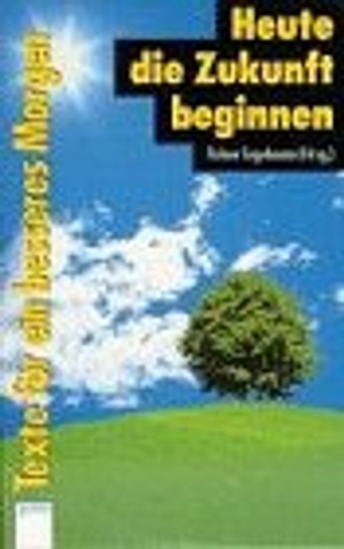 Heute die Zukunft beginnen. Texte für ein besseres Morgen