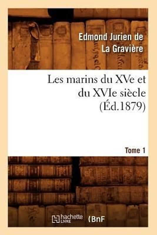 Les Marins Du Xve Et Du Xvie Siècle. Tome 1 (Éd.1879)